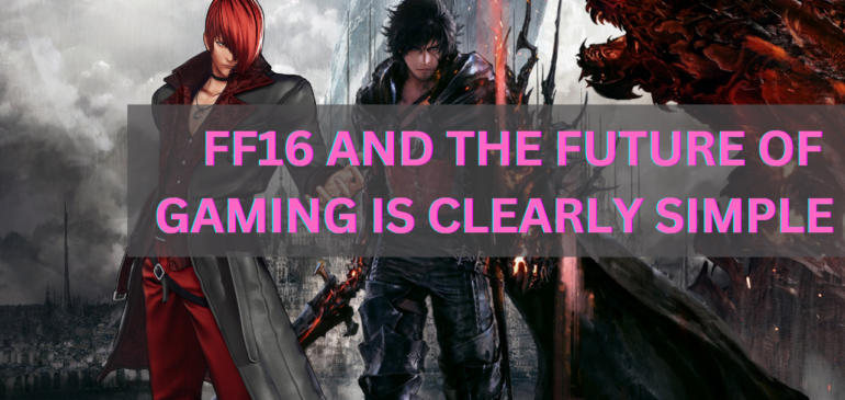 FFXVI and the future of gaming